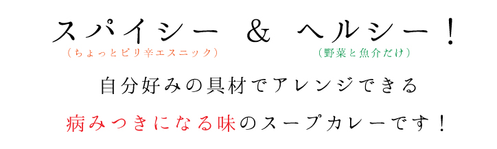 スパイシー ＆ ヘルシー！ 自分好みの具材でアレンジできる 病みつきになる味のスープカレーです！